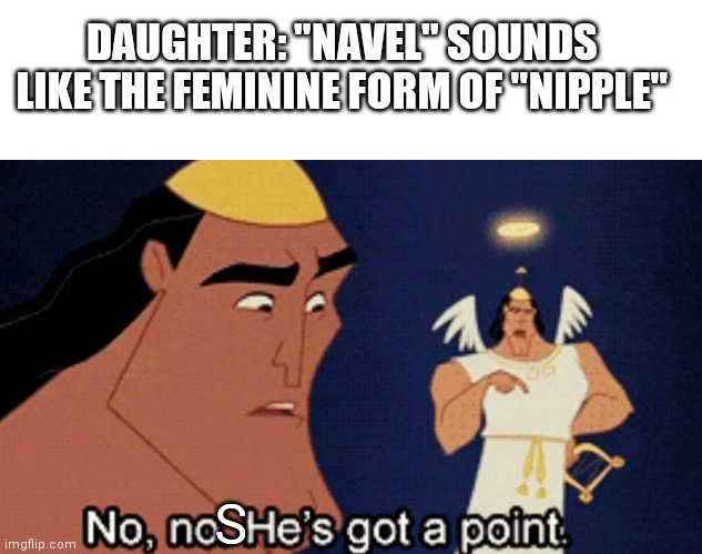 At the breakfast table with my daughter | DAUGHTER: "NAVEL" SOUNDS LIKE THE FEMININE FORM OF "NIPPLE"; S | image tagged in no no he s got a point,shower thoughts | made w/ Imgflip meme maker