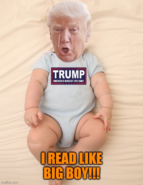 Crying Trump Baby | I READ LIKE BIG BOY!!! | image tagged in crying trump baby | made w/ Imgflip meme maker