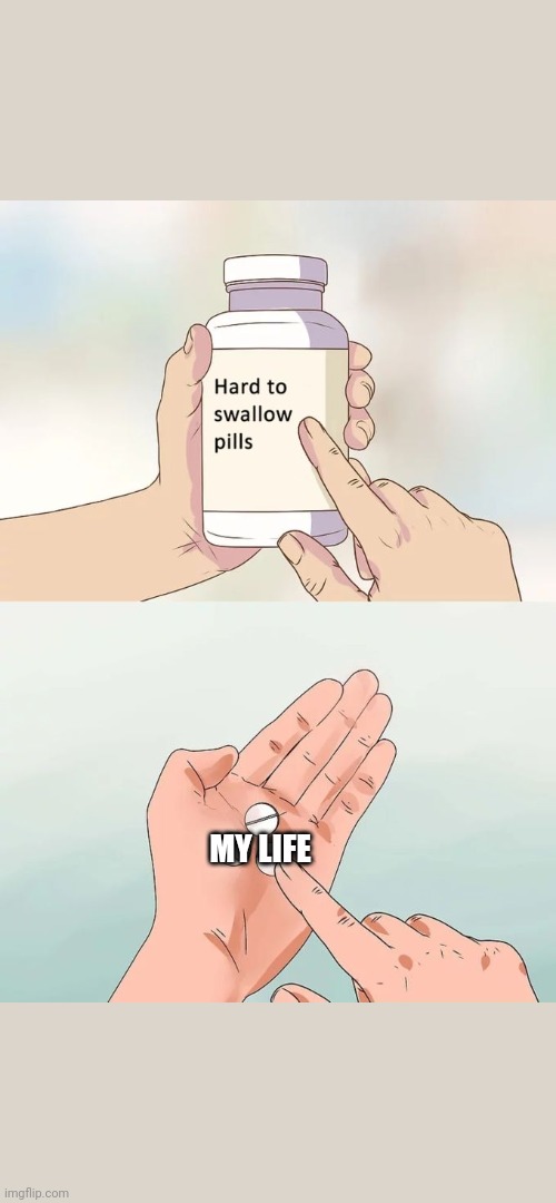 Hard To Swallow Pills Meme | MY LIFE | image tagged in memes,hard to swallow pills | made w/ Imgflip meme maker