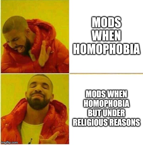 Drake Hotline approves | MODS WHEN HOMOPHOBIA; MODS WHEN HOMOPHOBIA BUT UNDER RELIGIOUS REASONS | image tagged in drake hotline approves | made w/ Imgflip meme maker