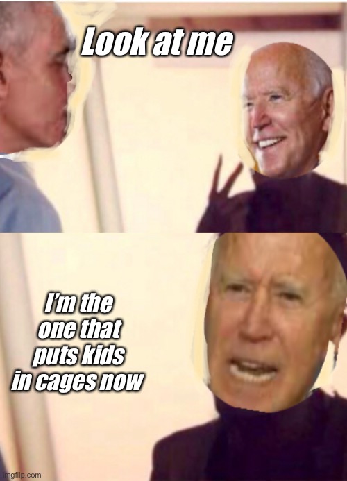 Look at me | Look at me; I’m the one that puts kids in cages now | image tagged in look at me,election 2020,liberal logic,joe biden,obama | made w/ Imgflip meme maker