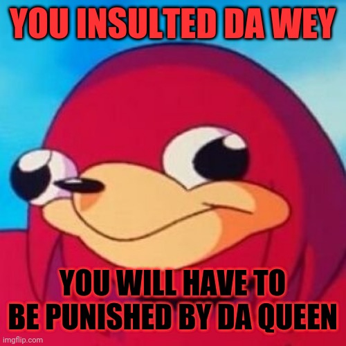 Ugandan Knuckles | YOU INSULTED DA WEY; YOU WILL HAVE TO BE PUNISHED BY DA QUEEN | image tagged in ugandan knuckles,memes,savage memes,do you know da wae,da wae | made w/ Imgflip meme maker