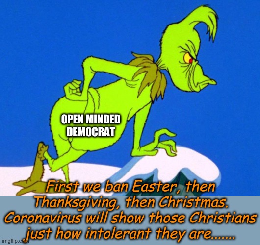 How a Biden Voter gets festive! | OPEN MINDED DEMOCRAT; First we ban Easter, then Thanksgiving, then Christmas. Coronavirus will show those Christians just how intolerant they are....... | image tagged in the grinch | made w/ Imgflip meme maker