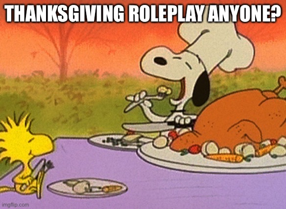 Charlie Brown thanksgiving  | THANKSGIVING ROLEPLAY ANYONE? | image tagged in charlie brown thanksgiving | made w/ Imgflip meme maker