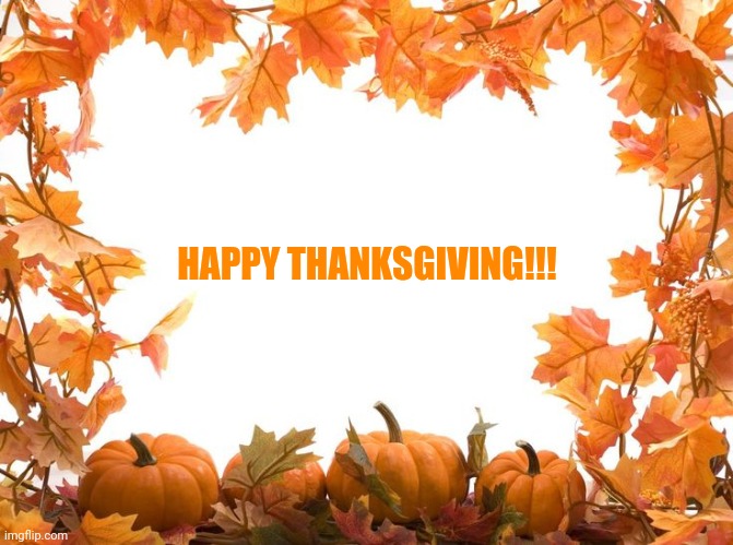 Happy Thanksgiving!!! | HAPPY THANKSGIVING!!! | image tagged in happy thanksgiving,pumpkins,leaves,november | made w/ Imgflip meme maker