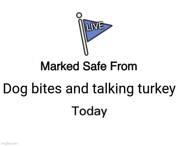 Marked Safe From | LIVE; Dog bites and talking turkey | image tagged in memes,marked safe from | made w/ Imgflip meme maker