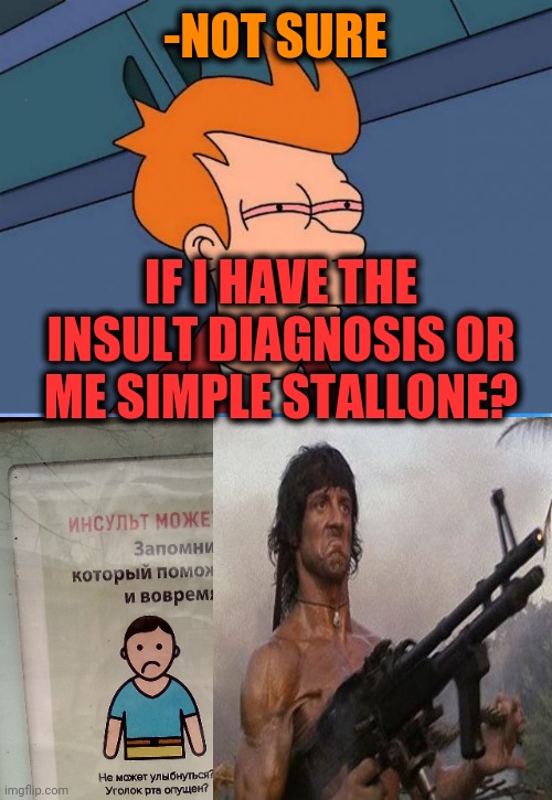 -Keep it on edge of attention. | -NOT SURE; IF I HAVE THE INSULT DIAGNOSIS OR ME SIMPLE STALLONE? | image tagged in stoned fry,memes,mocking spongebob,insult,sylvester stallone,i diagnose you with dead | made w/ Imgflip meme maker