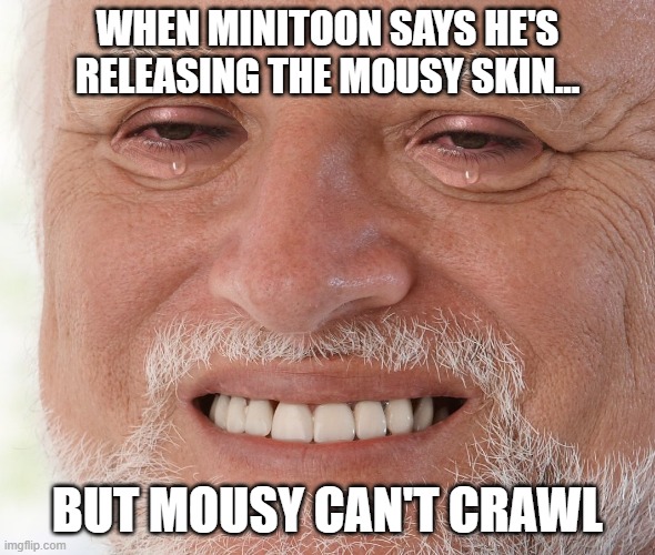Hide the Pain Harold | WHEN MINITOON SAYS HE'S RELEASING THE MOUSY SKIN... BUT MOUSY CAN'T CRAWL | image tagged in hide the pain harold | made w/ Imgflip meme maker