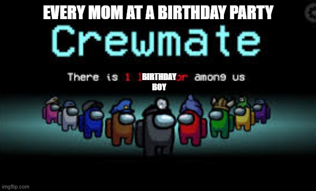 There is 1 imposter among us | EVERY MOM AT A BIRTHDAY PARTY; BIRTHDAY BOY | image tagged in there is 1 imposter among us | made w/ Imgflip meme maker