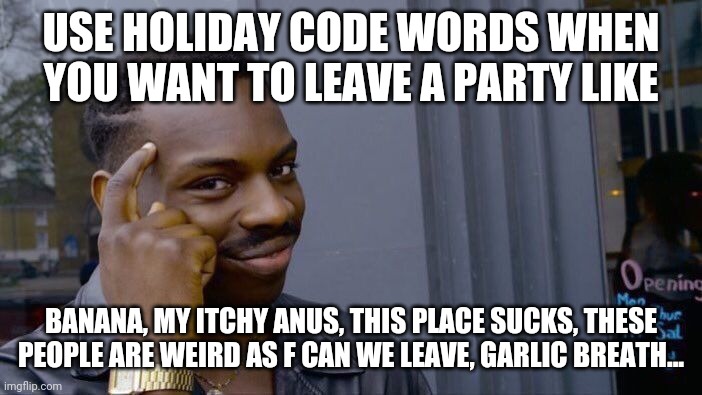 Secret Holiday Code Words | USE HOLIDAY CODE WORDS WHEN YOU WANT TO LEAVE A PARTY LIKE; BANANA, MY ITCHY ANUS, THIS PLACE SUCKS, THESE PEOPLE ARE WEIRD AS F CAN WE LEAVE, GARLIC BREATH... | image tagged in memes,roll safe think about it,fun,thanksgiving | made w/ Imgflip meme maker