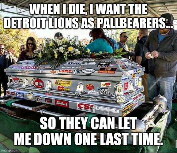 Pallbearers | WHEN I DIE, I WANT THE DETROIT LIONS AS PALLBEARERS... SO THEY CAN LET ME DOWN ONE LAST TIME. | image tagged in when i die | made w/ Imgflip meme maker