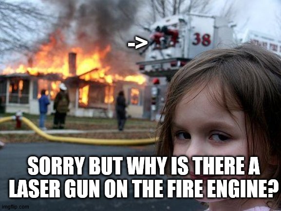 Disaster Girl Meme | ->; SORRY BUT WHY IS THERE A LASER GUN ON THE FIRE ENGINE? | image tagged in memes,disaster girl | made w/ Imgflip meme maker