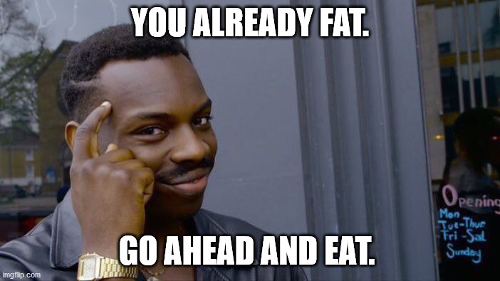 Roll Safe Think About It | YOU ALREADY FAT. GO AHEAD AND EAT. | image tagged in memes,roll safe think about it | made w/ Imgflip meme maker