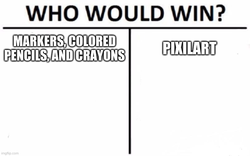 Do you prefer digital art or sketch art? I learned how excruciating pixilart is for me... | MARKERS, COLORED PENCILS, AND CRAYONS; PIXILART | image tagged in memes,who would win | made w/ Imgflip meme maker