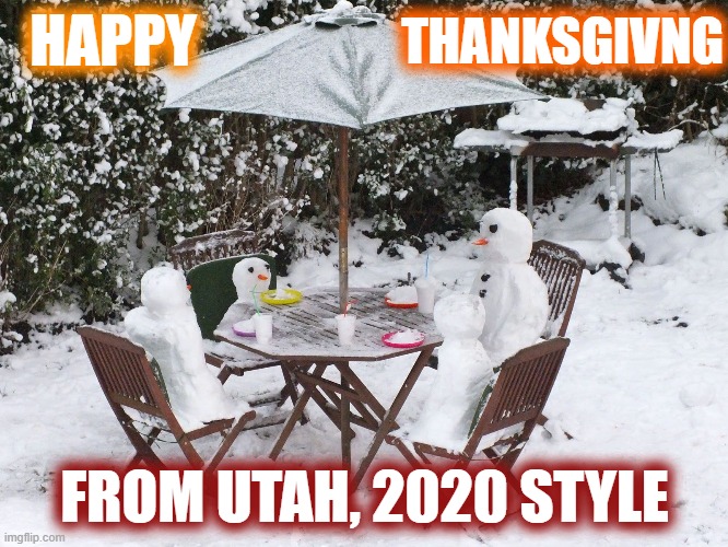 It snowed last night... so dinner may be a little cold! | HAPPY; THANKSGIVNG; FROM UTAH, 2020 STYLE | image tagged in happy thanksgiving,social distancing,snow,snowmen,utah,2020 sucks | made w/ Imgflip meme maker