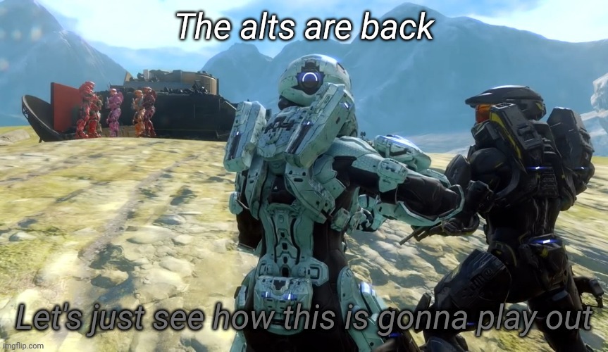 Let's just see how this is gonna play out | The alts are back | image tagged in let's just see how this is gonna play out | made w/ Imgflip meme maker