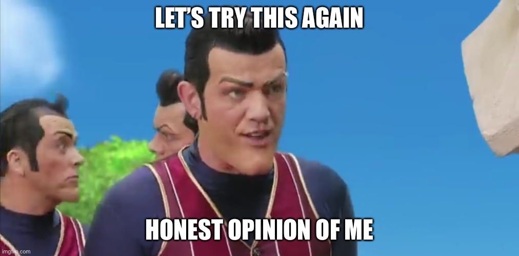 Let's Try Something Else | LET’S TRY THIS AGAIN; HONEST OPINION OF ME | image tagged in let's try something else | made w/ Imgflip meme maker