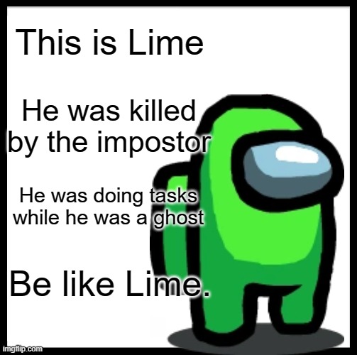 Be like Lime. | This is Lime; He was killed by the impostor; He was doing tasks while he was a ghost; Be like Lime. | image tagged in be like lime | made w/ Imgflip meme maker