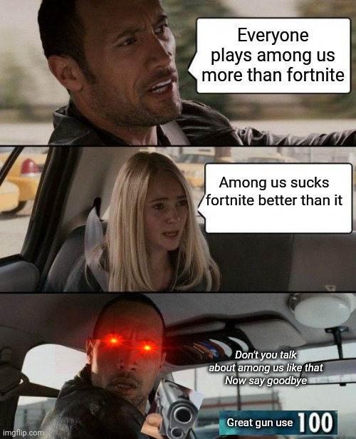 Literally every among us hater be like: | Everyone plays among us more than fortnite; Among us sucks fortnite better than it; Don't you talk about among us like that
Now say goodbye; Great gun use | image tagged in memes,the rock driving | made w/ Imgflip meme maker