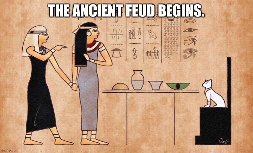 Ancient Egyptian memes | THE ANCIENT FEUD BEGINS. | image tagged in ancient egyptian memes | made w/ Imgflip meme maker