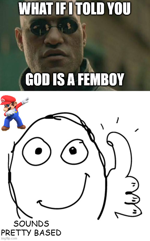Browsing the Interwebs on Imgur dot com | WHAT IF I TOLD YOU; GOD IS A FEMBOY; SOUNDS PRETTY BASED | image tagged in memes,matrix morpheus,thumbs up rage face | made w/ Imgflip meme maker