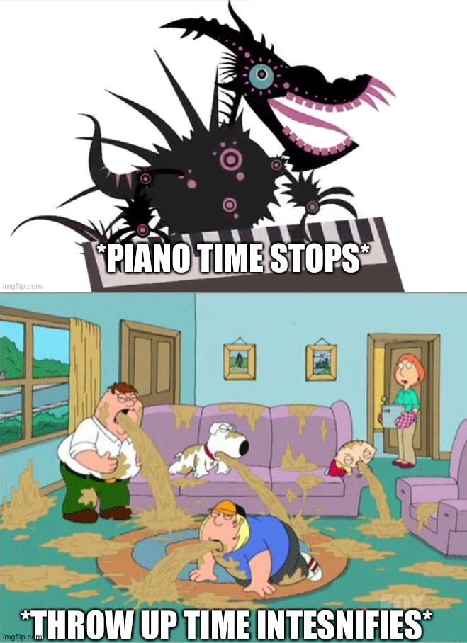 *THROW UP TIME INTESNIFIES* | image tagged in piano time stops,family guy puke | made w/ Imgflip meme maker