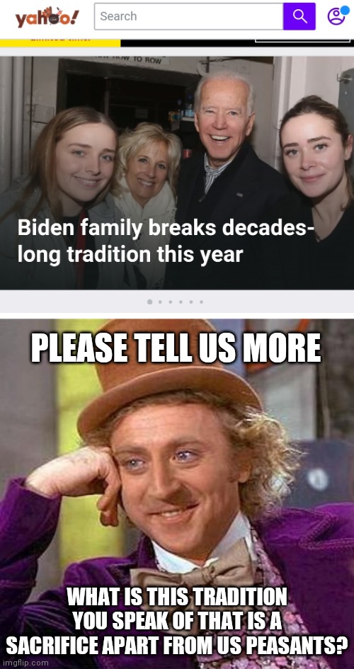 Biden's Thanksgiving sacrifice | PLEASE TELL US MORE; WHAT IS THIS TRADITION YOU SPEAK OF THAT IS A SACRIFICE APART FROM US PEASANTS? | image tagged in memes,creepy condescending wonka | made w/ Imgflip meme maker