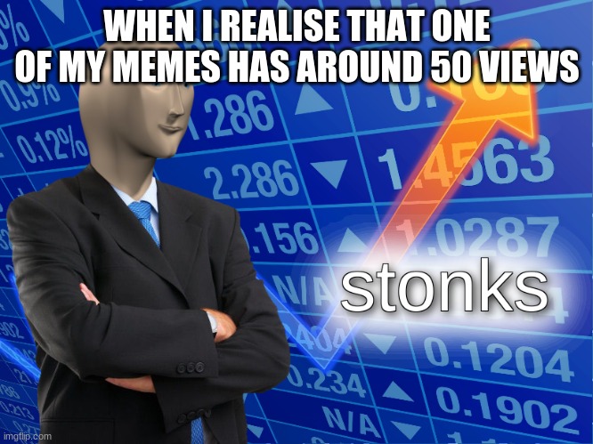 stonks | WHEN I REALISE THAT ONE OF MY MEMES HAS AROUND 50 VIEWS | image tagged in stonks | made w/ Imgflip meme maker