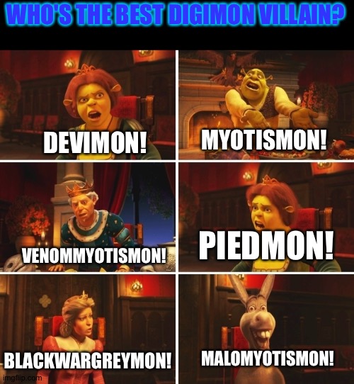 Shrek Fiona Harold Donkey | WHO'S THE BEST DIGIMON VILLAIN? MYOTISMON! DEVIMON! PIEDMON! VENOMMYOTISMON! BLACKWARGREYMON! MALOMYOTISMON! | image tagged in shrek fiona harold donkey | made w/ Imgflip meme maker