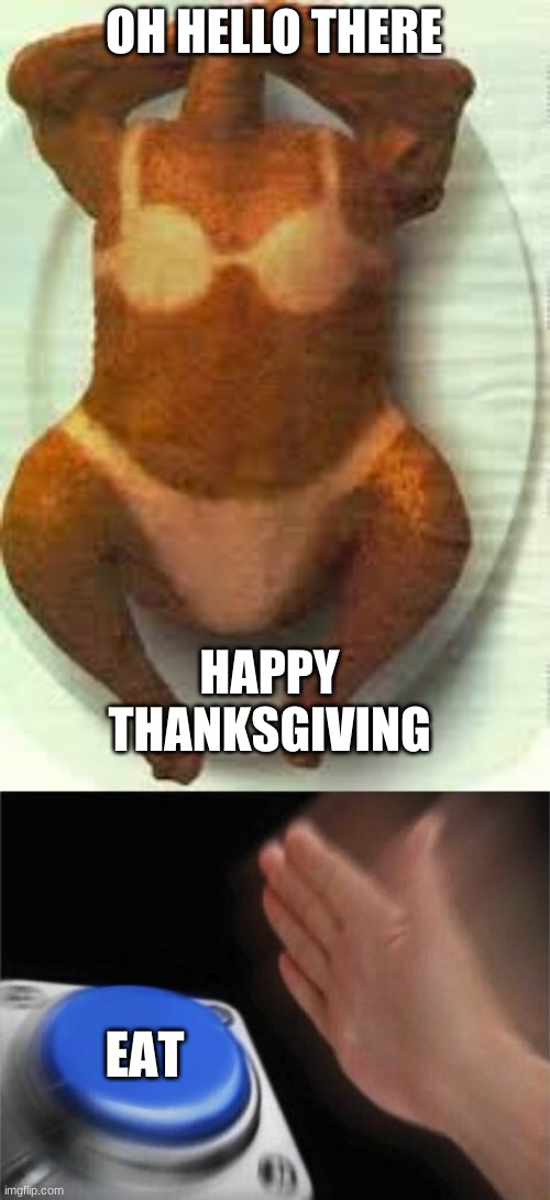 shrexy turkey | OH HELLO THERE; HAPPY THANKSGIVING; EAT | image tagged in memes,blank nut button,turkey,thanksgiving,funny | made w/ Imgflip meme maker