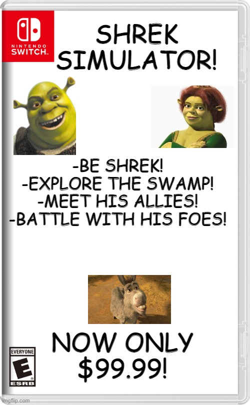 shrek simulator | SHREK SIMULATOR! -BE SHREK!
-EXPLORE THE SWAMP!
-MEET HIS ALLIES!
-BATTLE WITH HIS FOES! NOW ONLY $99.99! | image tagged in nintendo switch | made w/ Imgflip meme maker