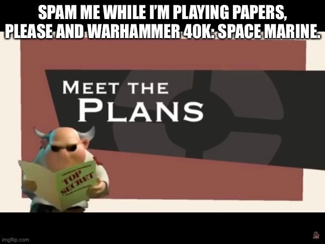 SPAM ME WHILE I’M PLAYING PAPERS, PLEASE AND WARHAMMER 40K: SPACE MARINE. | made w/ Imgflip meme maker