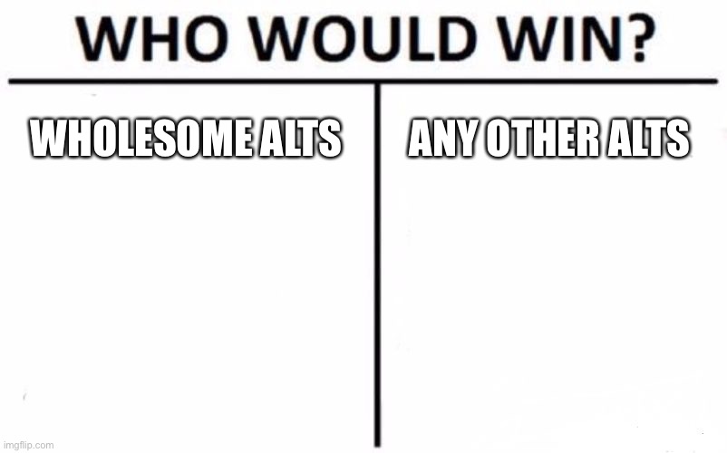 Yeh,,, am posting this during the alt raid. | WHOLESOME ALTS; ANY OTHER ALTS | image tagged in memes,who would win | made w/ Imgflip meme maker