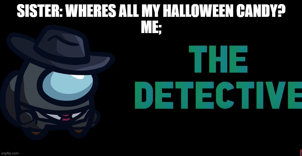 the detektiv | SISTER: WHERES ALL MY HALLOWEEN CANDY?
ME; | image tagged in detective | made w/ Imgflip meme maker