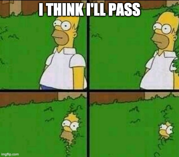 Homer Simpson Nope | I THINK I'LL PASS | image tagged in homer simpson nope | made w/ Imgflip meme maker