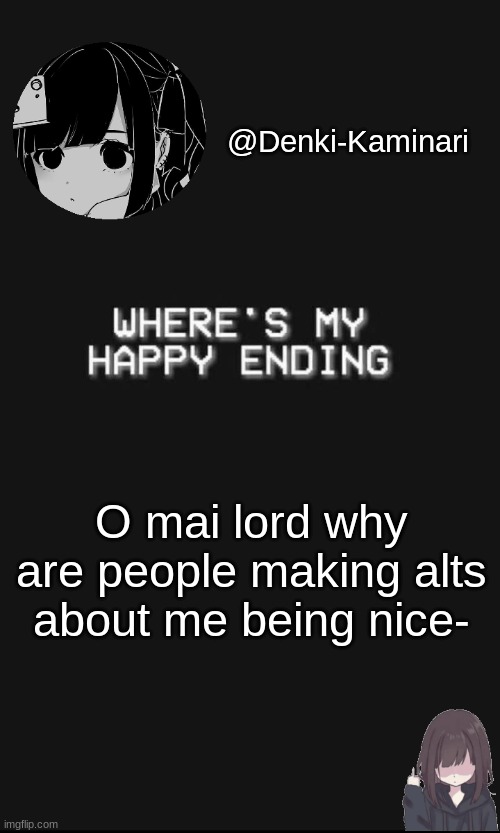 *insert hat kid y tho* | O mai lord why are people making alts about me being nice- | image tagged in denki 5 | made w/ Imgflip meme maker