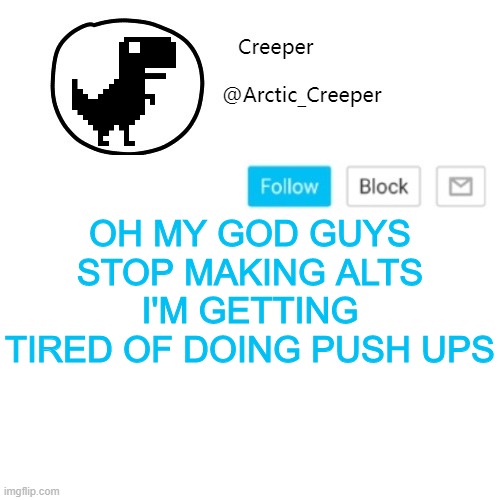 Creeper's announcement thing | OH MY GOD GUYS STOP MAKING ALTS I'M GETTING TIRED OF DOING PUSH UPS | image tagged in creeper's announcement thing | made w/ Imgflip meme maker