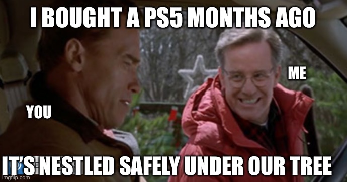 Ps5 craze | I BOUGHT A PS5 MONTHS AGO; ME; YOU; IT’S NESTLED SAFELY UNDER OUR TREE | image tagged in yason m | made w/ Imgflip meme maker