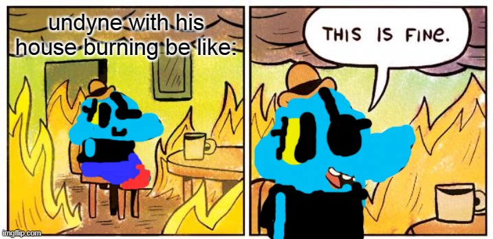 undyne with his house burning be like:this is fine. | undyne with his house burning be like: | image tagged in memes,this is fine | made w/ Imgflip meme maker