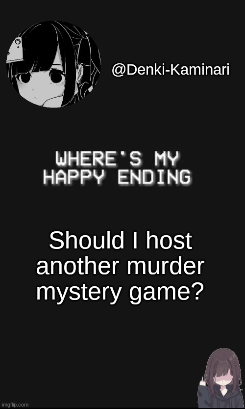 Denki 5 | Should I host another murder mystery game? | image tagged in denki 5 | made w/ Imgflip meme maker