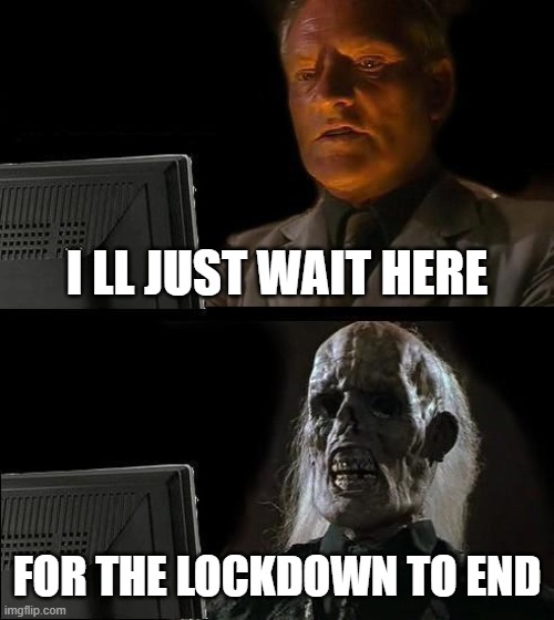 coronavirus | I LL JUST WAIT HERE; FOR THE LOCKDOWN TO END | image tagged in memes,i'll just wait here | made w/ Imgflip meme maker