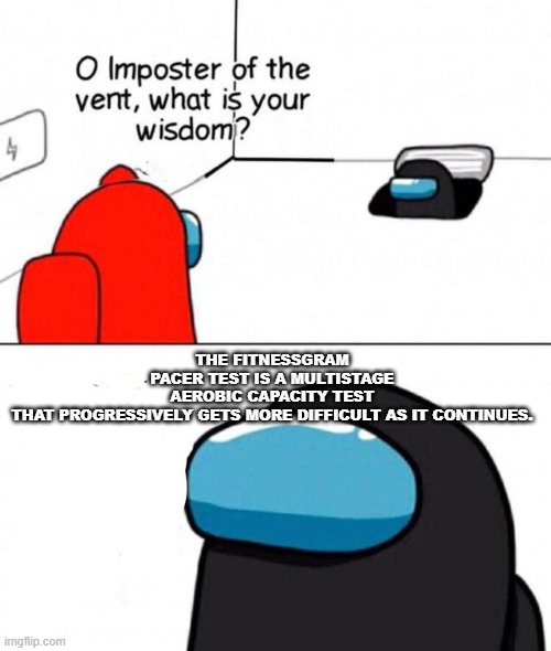 O imposter of the vent. | THE FITNESSGRAM PACER TEST IS A MULTISTAGE AEROBIC CAPACITY TEST THAT PROGRESSIVELY GETS MORE DIFFICULT AS IT CONTINUES. | image tagged in o imposter of the vent | made w/ Imgflip meme maker