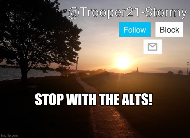 Trooper21-Stormy | STOP WITH THE ALTS! | image tagged in trooper21-stormy | made w/ Imgflip meme maker