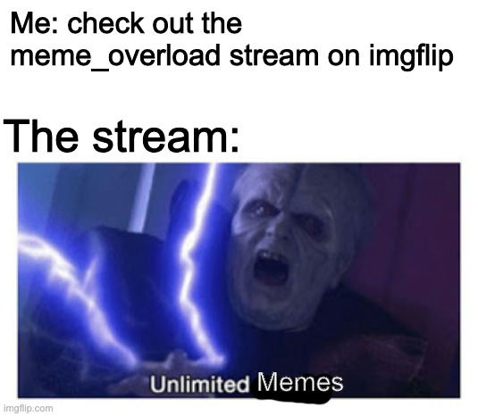 Unlimited meme to laugh to |  Me: check out the meme_overload stream on imgflip; The stream:; Memes | image tagged in unlimited power | made w/ Imgflip meme maker
