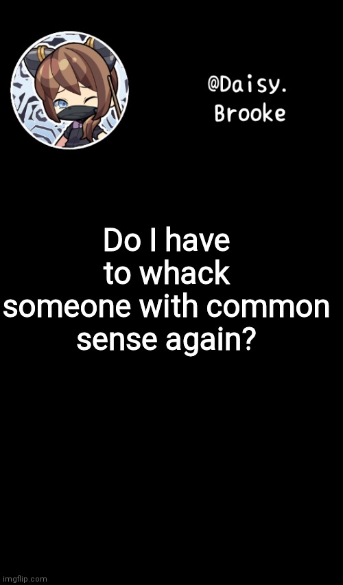 They just don't learn | Do I have to whack someone with common sense again? | image tagged in daisy's new template | made w/ Imgflip meme maker