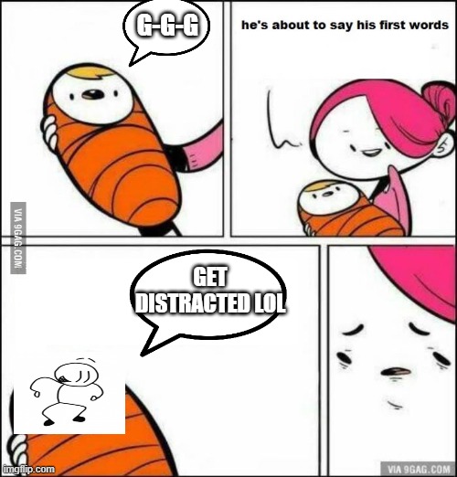 Lol | G-G-G; GET DISTRACTED LOL | image tagged in he is about to say his first words,distraction dance,tag | made w/ Imgflip meme maker