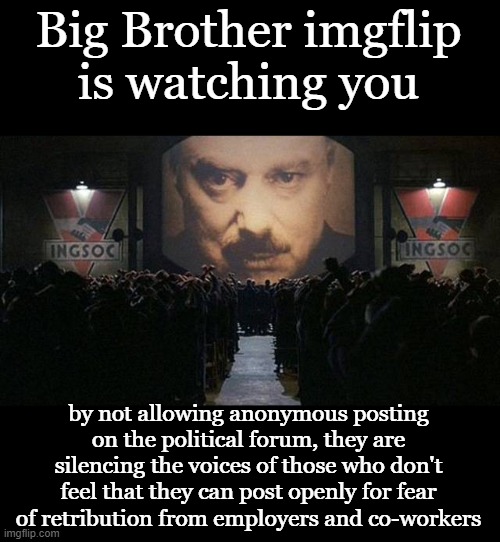 imgflip has caved to cancel culture | Big Brother imgflip
is watching you; by not allowing anonymous posting on the political forum, they are silencing the voices of those who don't feel that they can post openly for fear of retribution from employers and co-workers | image tagged in big brother 1984,imgflip users,beware,too woke,anonymous,cancel culture | made w/ Imgflip meme maker