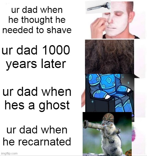 i dont even know what to name this | ur dad when he thought he needed to shave; ur dad 1000 years later; ur dad when hes a ghost; ur dad when he recarnated | image tagged in memes,clown applying makeup | made w/ Imgflip meme maker