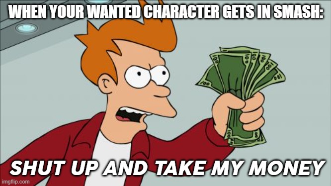 A Total Miracle... | WHEN YOUR WANTED CHARACTER GETS IN SMASH:; SHUT UP AND TAKE MY MONEY | image tagged in memes,shut up and take my money fry | made w/ Imgflip meme maker