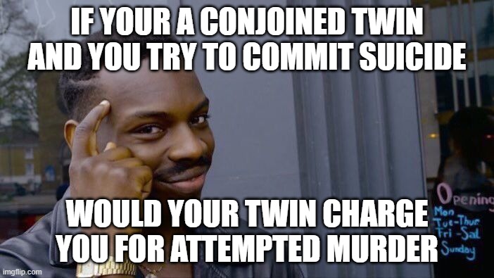 Roll Safe Think About It | IF YOUR A CONJOINED TWIN AND YOU TRY TO COMMIT SUICIDE; WOULD YOUR TWIN CHARGE YOU FOR ATTEMPTED MURDER | image tagged in memes,roll safe think about it | made w/ Imgflip meme maker